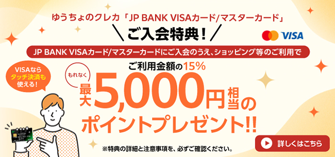 ゆうちょのクレカ「JP BANK VISA/マスターカード」ご入会特典！JP BANK VISA/マスターカードにご入会のうえ、ショッピング等のご利用でご利用金額の15%、もれなく最大5,000円相当のポイントプレゼント！詳しくはこちら